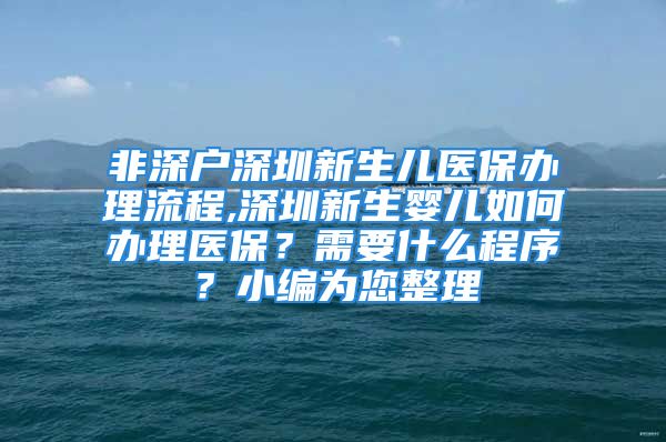 非深户深圳新生儿医保办理流程,深圳新生婴儿如何办理医保？需要什么程序？小编为您整理