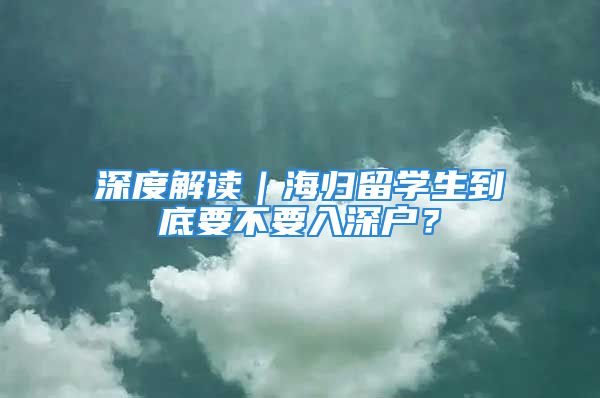 深度解读｜海归留学生到底要不要入深户？