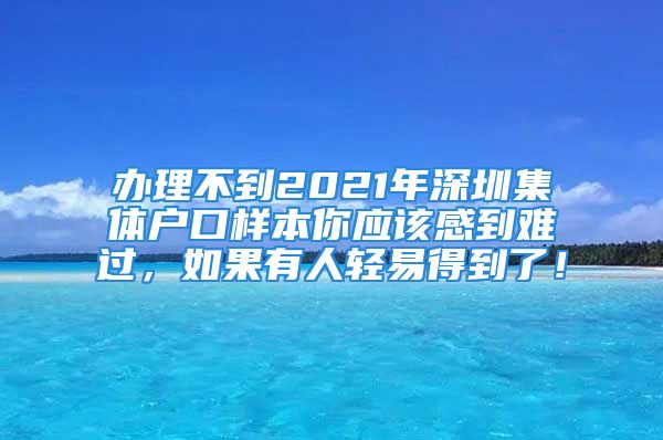 办理不到2021年深圳集体户口样本你应该感到难过，如果有人轻易得到了！