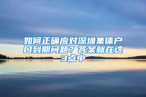 如何正确应对深圳集体户口到期问题？答案就在这3点中