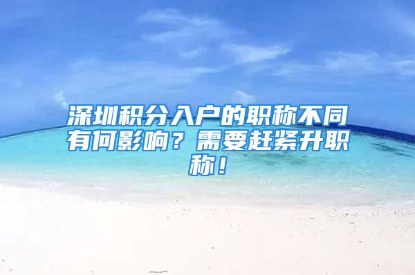 深圳积分入户的职称不同有何影响？需要赶紧升职称！