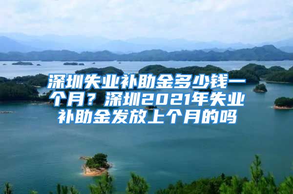 深圳失业补助金多少钱一个月？深圳2021年失业补助金发放上个月的吗