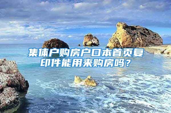 集体户购房户口本首页复印件能用来购房吗？