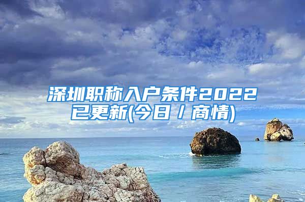 深圳职称入户条件2022已更新(今日／商情)