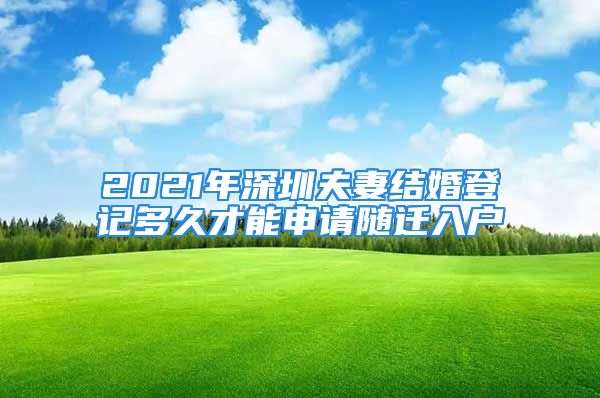 2021年深圳夫妻结婚登记多久才能申请随迁入户