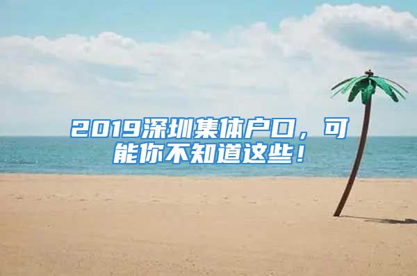 2019深圳集体户口，可能你不知道这些！