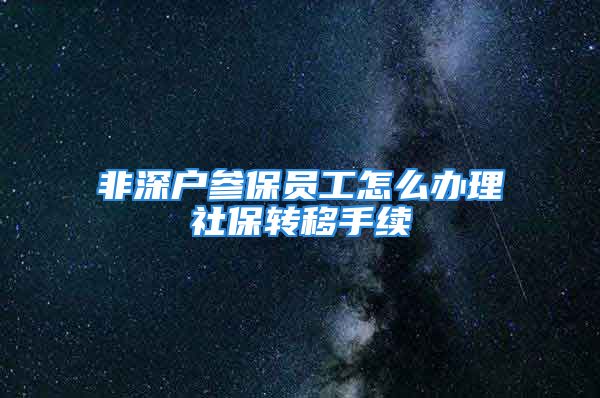 非深户参保员工怎么办理社保转移手续