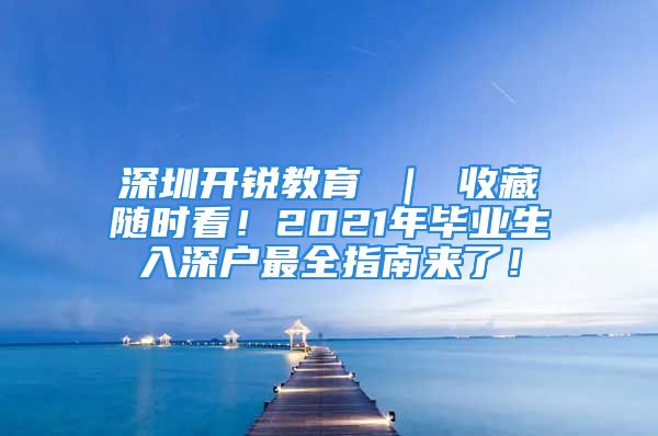 深圳开锐教育 ｜ 收藏随时看！2021年毕业生入深户最全指南来了！