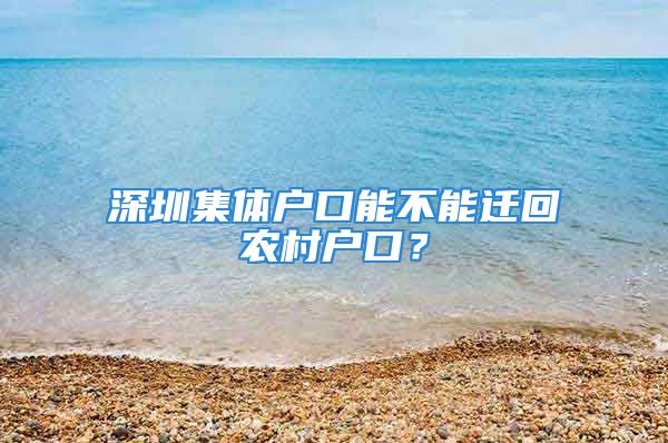 深圳集体户口能不能迁回农村户口？