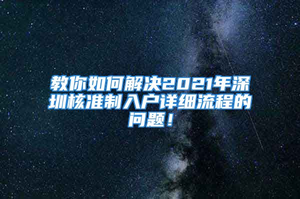 教你如何解决2021年深圳核准制入户详细流程的问题！