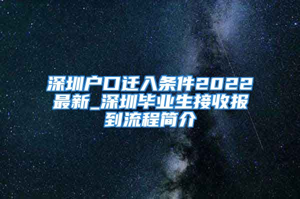 深圳户口迁入条件2022最新_深圳毕业生接收报到流程简介