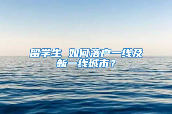 留学生 如何落户一线及新一线城市？