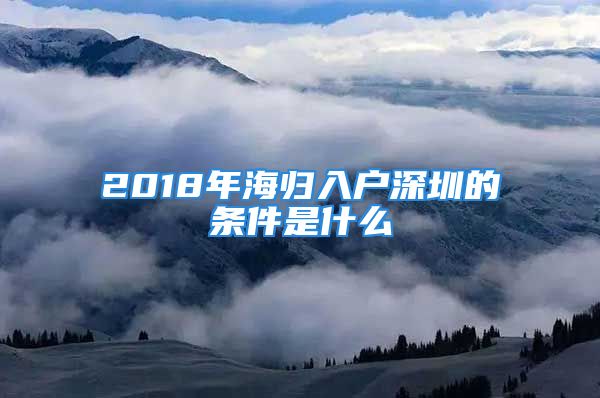 2018年海归入户深圳的条件是什么