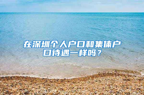 在深圳个人户口和集体户口待遇一样吗？