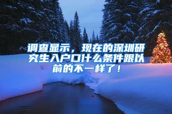 调查显示，现在的深圳研究生入户口什么条件跟以前的不一样了！