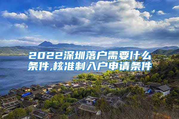 2022深圳落户需要什么条件,核准制入户申请条件