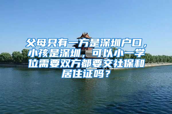 父母只有一方是深圳户口，小孩是深圳，可以小一学位需要双方都要交社保和居住证吗？