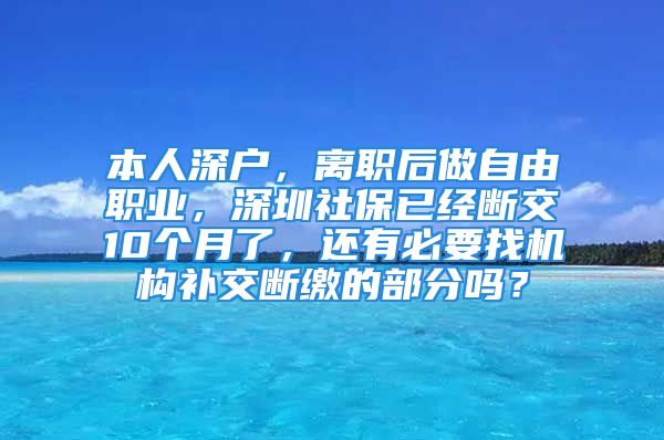 本人深户，离职后做自由职业，深圳社保已经断交10个月了，还有必要找机构补交断缴的部分吗？