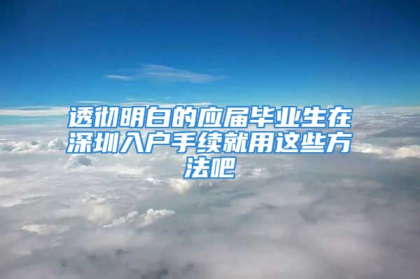 透彻明白的应届毕业生在深圳入户手续就用这些方法吧