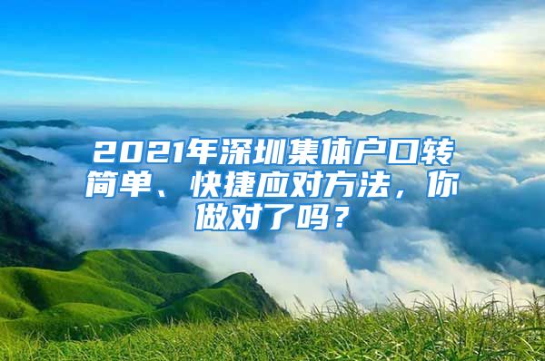 2021年深圳集体户口转简单、快捷应对方法，你做对了吗？