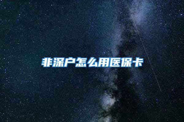 非深户怎么用医保卡