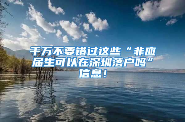 千万不要错过这些“非应届生可以在深圳落户吗”信息！