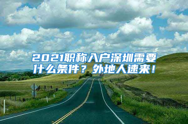 2021职称入户深圳需要什么条件？外地人速来！