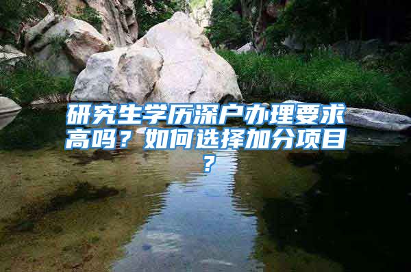 研究生学历深户办理要求高吗？如何选择加分项目？