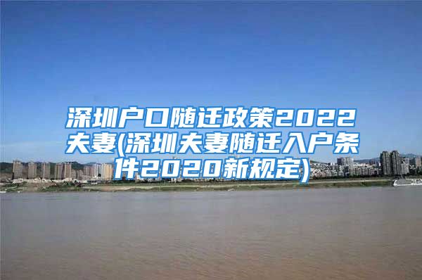 深圳户口随迁政策2022夫妻(深圳夫妻随迁入户条件2020新规定)