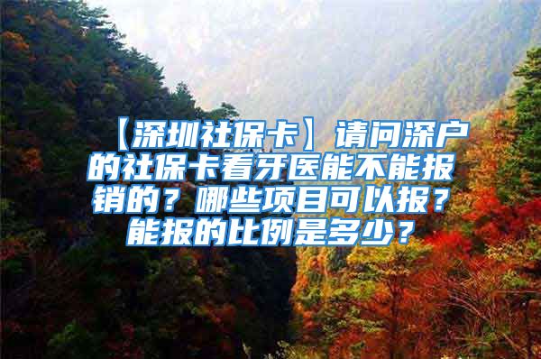 【深圳社保卡】请问深户的社保卡看牙医能不能报销的？哪些项目可以报？能报的比例是多少？