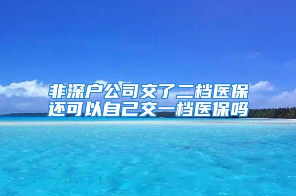 非深户公司交了二档医保还可以自己交一档医保吗