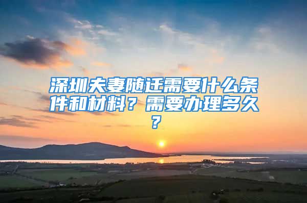 深圳夫妻随迁需要什么条件和材料？需要办理多久？