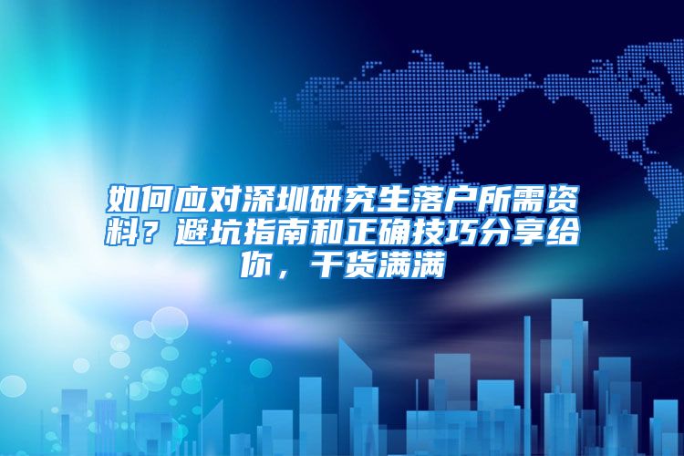 如何应对深圳研究生落户所需资料？避坑指南和正确技巧分享给你，干货满满