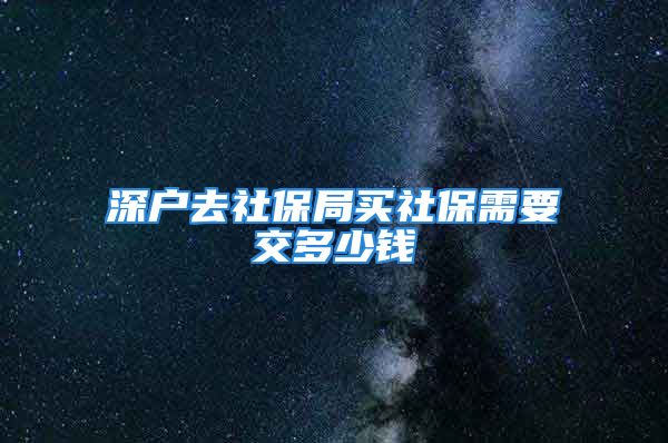 深户去社保局买社保需要交多少钱