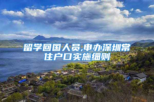 留学回国人员,申办深圳常住户口实施细则