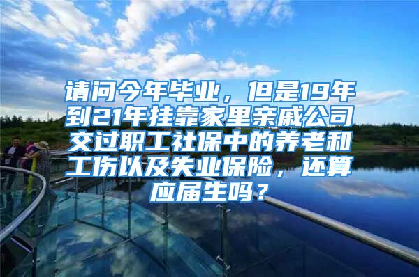 请问今年毕业，但是19年到21年挂靠家里亲戚公司交过职工社保中的养老和工伤以及失业保险，还算应届生吗？