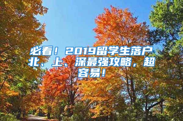 必看！2019留学生落户北、上、深最强攻略，超容易！