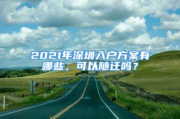 2021年深圳入户方案有哪些，可以随迁吗？