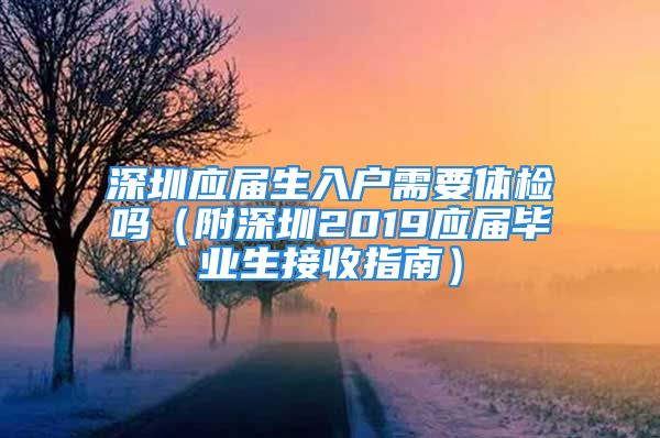 深圳应届生入户需要体检吗（附深圳2019应届毕业生接收指南）