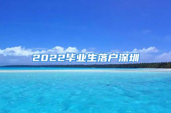 2022毕业生落户深圳