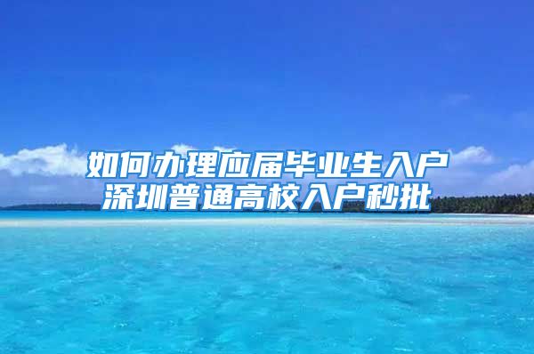 如何办理应届毕业生入户深圳普通高校入户秒批