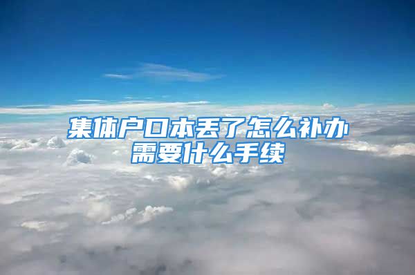 集体户口本丢了怎么补办需要什么手续