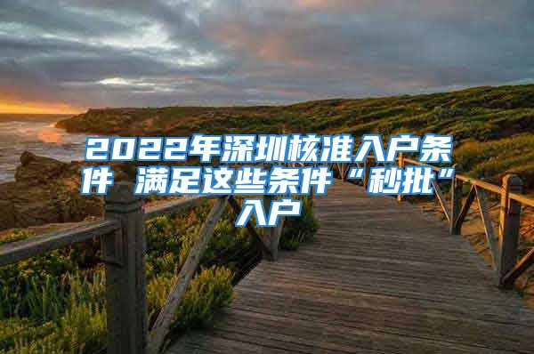 2022年深圳核准入户条件 满足这些条件“秒批”入户