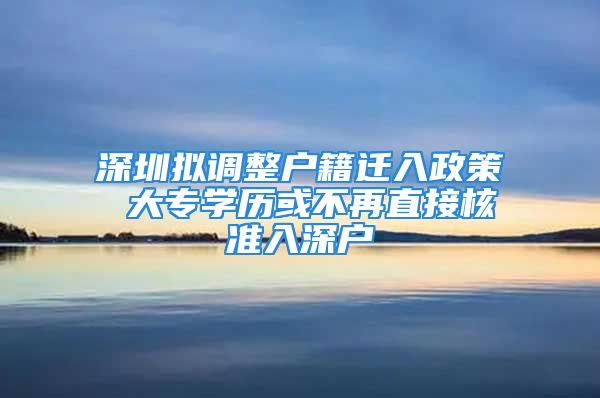 深圳拟调整户籍迁入政策 大专学历或不再直接核准入深户