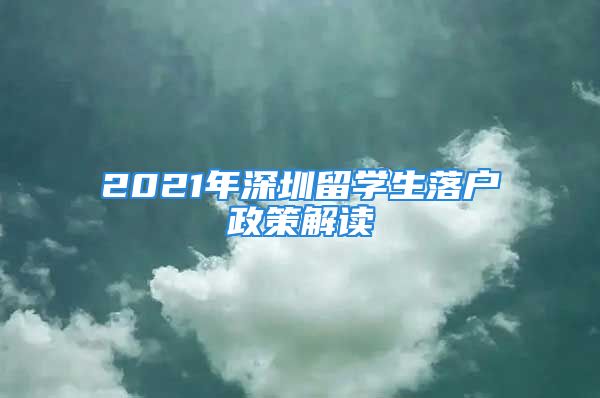 2021年深圳留学生落户政策解读