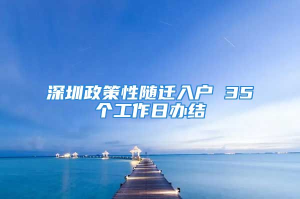 深圳政策性随迁入户 35个工作日办结