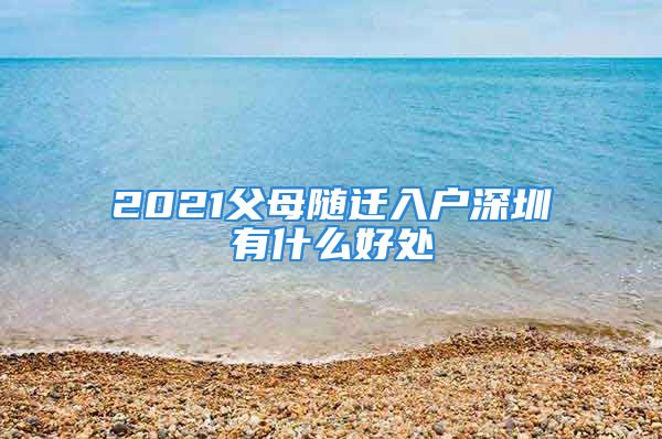 2021父母随迁入户深圳有什么好处