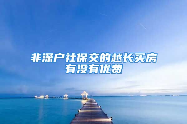 非深户社保交的越长买房有没有优费