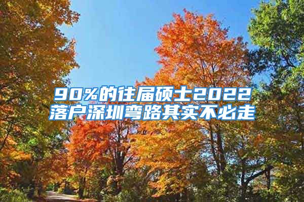 90%的往届硕士2022落户深圳弯路其实不必走