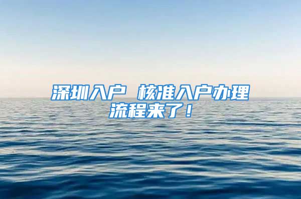 深圳入户 核准入户办理流程来了！